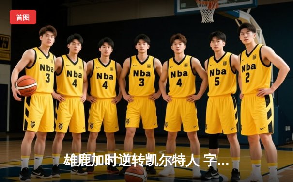 雄鹿加时逆转凯尔特人 字母哥44+14率队捍卫主场