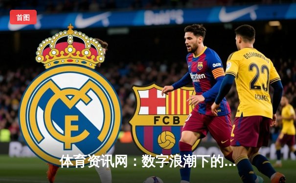 体育资讯网：数字浪潮下的信息博弈场与专业价值重塑