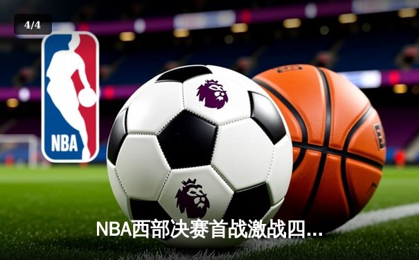 NBA西部决赛首战激战四盘：掘金主场险胜湖人，约基奇狂砍34分21篮板14助攻 - 4