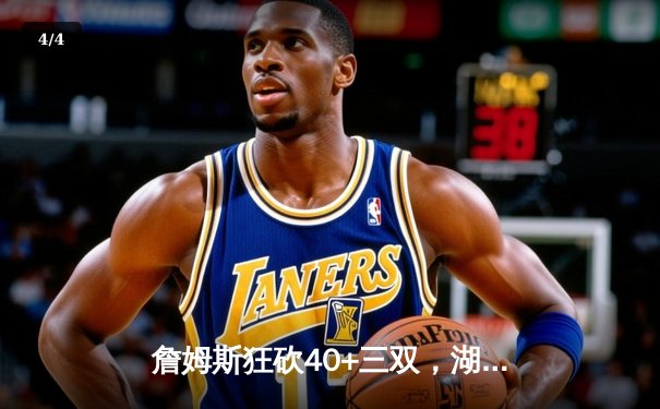 詹姆斯狂砍40+三双，湖人加时险胜勇士再续巅峰对决 - 4