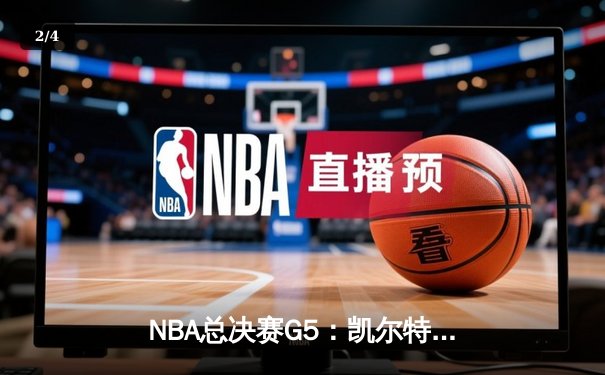 NBA总决赛G5：凯尔特人绝地反击，塔图姆40分率队扳回一城 - 2