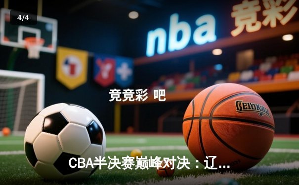 CBA半决赛巅峰对决：辽宁本钢加时险胜广东宏远，赵继伟35分创生涯新高 - 4